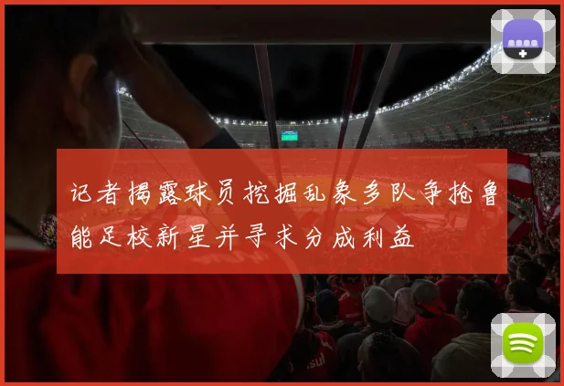 记者揭露球员挖掘乱象多队争抢鲁能足校新星并寻求分成利益