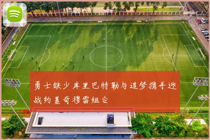 勇士缺少库里巴特勒与追梦携手迎战约基奇穆雷组合