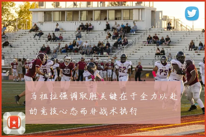 马祖拉强调取胜关键在于全力以赴的竞技心态而非战术执行