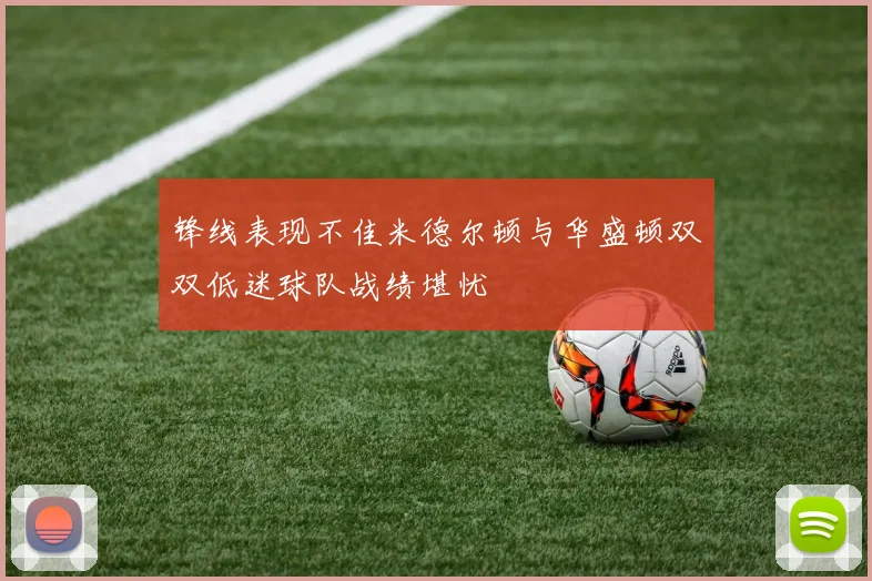 锋线表现不佳米德尔顿与华盛顿双双低迷球队战绩堪忧
