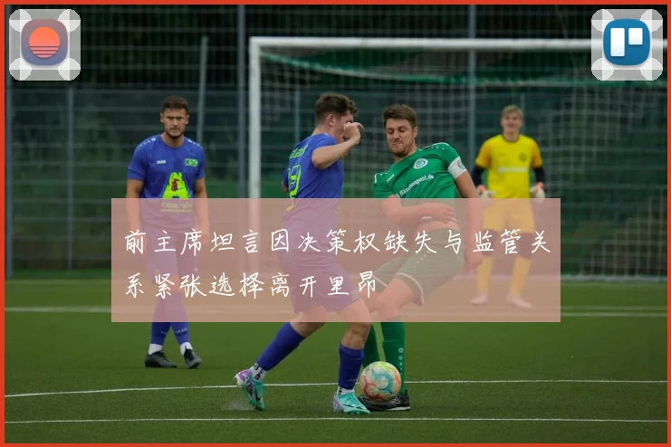 前主席坦言因决策权缺失与监管关系紧张选择离开里昂