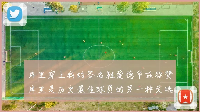 库里穿上我的签名鞋爱德华兹称赞库里是历史最佳球员的另一种灵魂