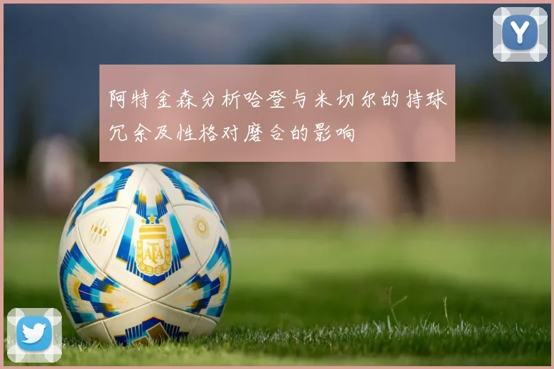 阿特金森分析哈登与米切尔的持球冗余及性格对磨合的影响