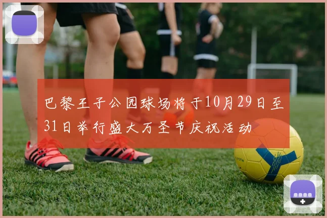 巴黎王子公园球场将于10月29日至31日举行盛大万圣节庆祝活动