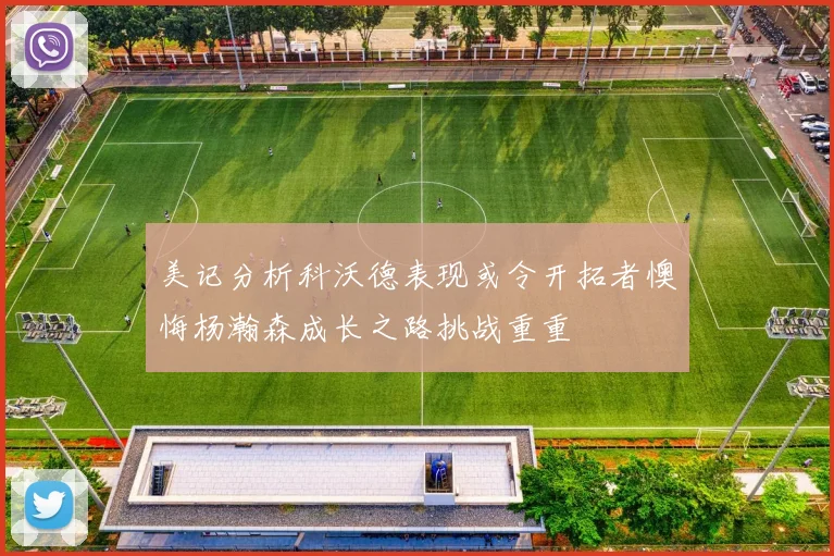 美记分析科沃德表现或令开拓者懊悔杨瀚森成长之路挑战重重