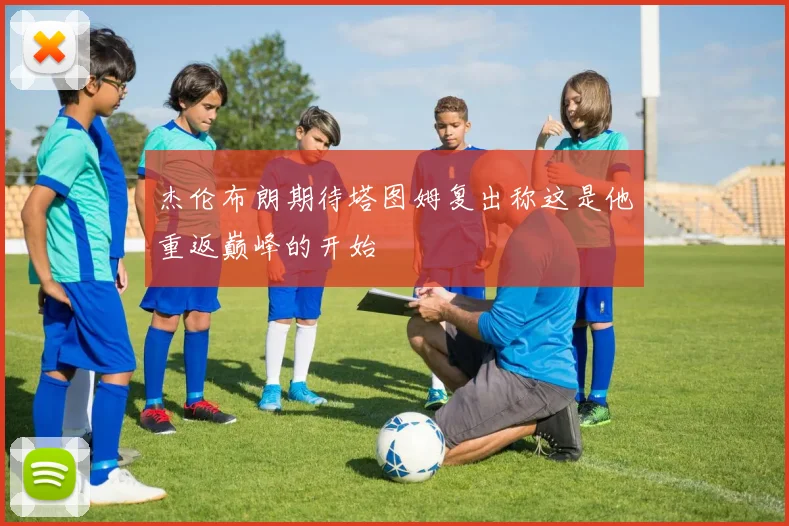 杰伦布朗期待塔图姆复出称这是他重返巅峰的开始