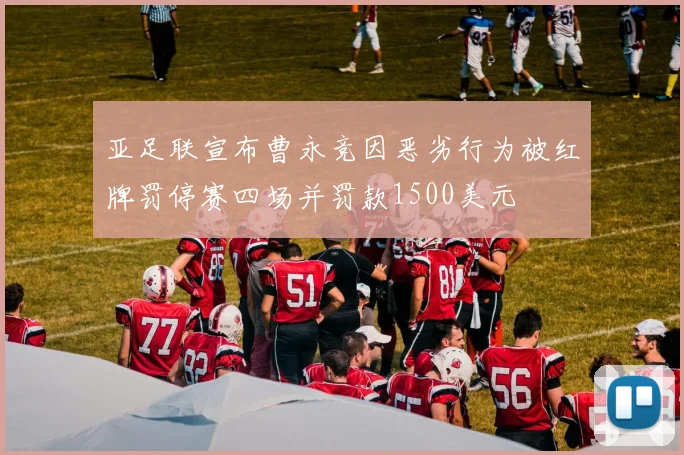 亚足联宣布曹永竞因恶劣行为被红牌罚停赛四场并罚款1500美元